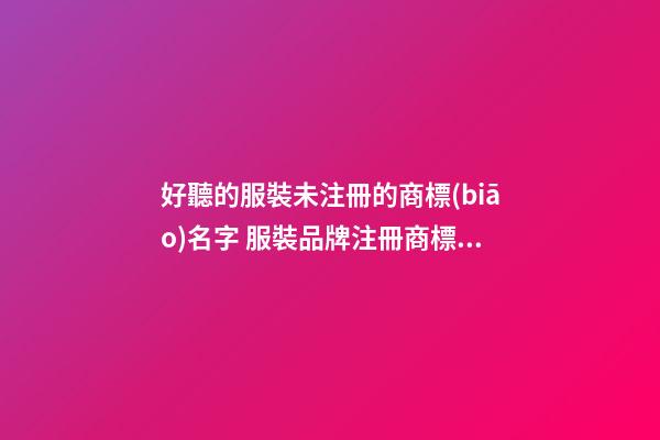 好聽的服裝未注冊的商標(biāo)名字 服裝品牌注冊商標(biāo)-第1張-商標(biāo)起名-玄機派